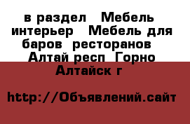  в раздел : Мебель, интерьер » Мебель для баров, ресторанов . Алтай респ.,Горно-Алтайск г.